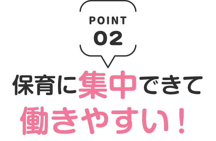 保育に集中できて
働きやすい!